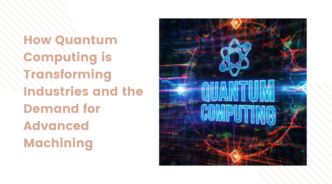 How Quantum Computing is Transforming Industries and the Demand for Advanced Machining