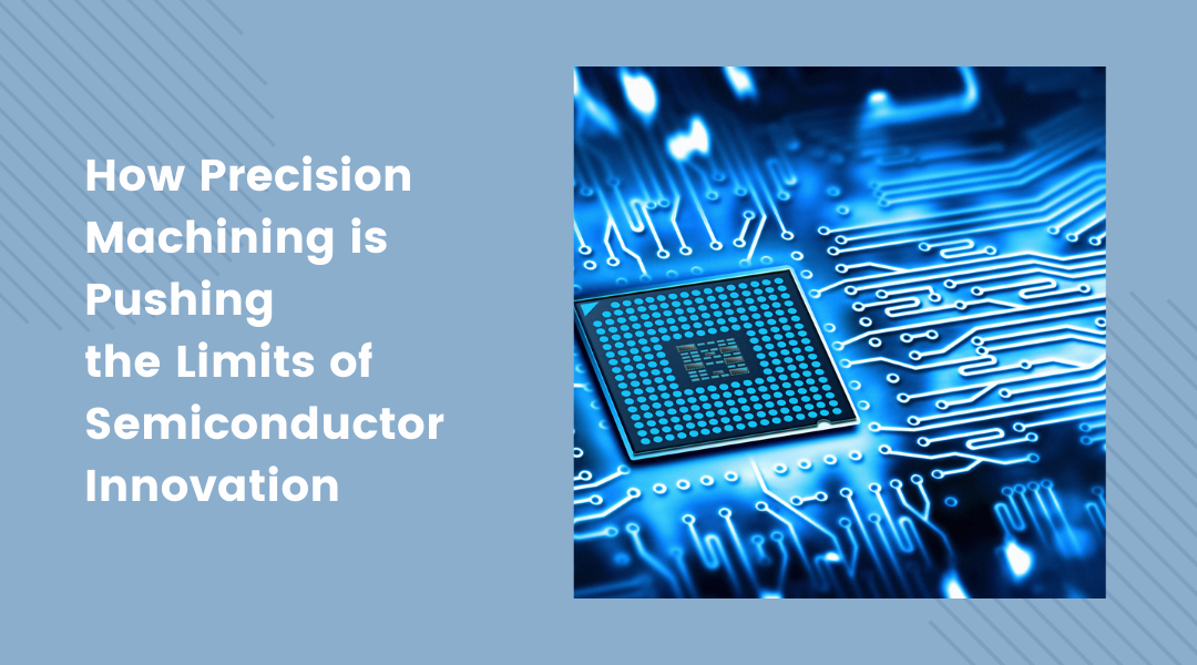 How Precision Machining is Pushing the Limits of Semiconductor Innovation