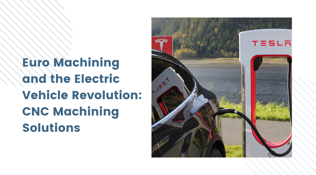 Euro Machining and the Electric Vehicle Revolution: CNC Machining Solutions