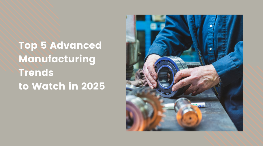 Top 5 Advanced Manufacturing Trends to Watch in 2025