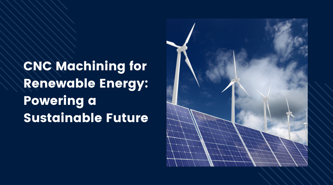 CNC Machining for Renewable Energy: Powering a Sustainable Future