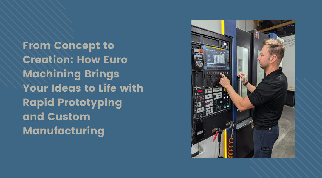 From Concept to Creation: How Euro Machining Brings Your Ideas to Life with Rapid Prototyping and Custom Manufacturing