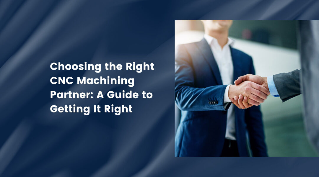 Choosing the Right CNC Machining Partner: A Guide to Getting It Right