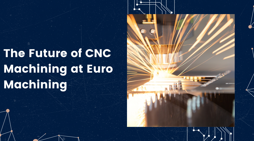 The Future of CNC Machining at Euro Machining
